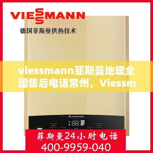 viessmann菲斯曼地暖全国售后电话常州，Viessmann菲斯曼地暖常州售后热线及全国服务支持