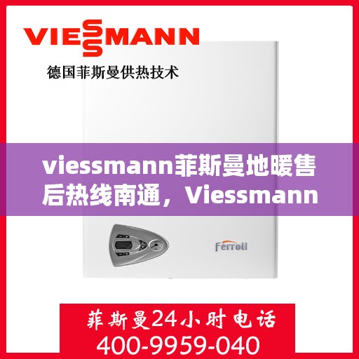 viessmann菲斯曼地暖售后热线南通，Viessmann菲斯曼地暖南通售后热线及服务一览