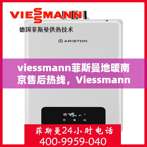 viessmann菲斯曼地暖南京售后热线，Viessmann菲斯曼地暖南京售后服务热线全解析