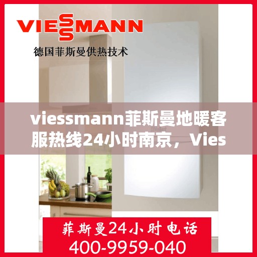 viessmann菲斯曼地暖客服热线24小时南京，Viessmann菲斯曼地暖南京24小时客服热线全攻略