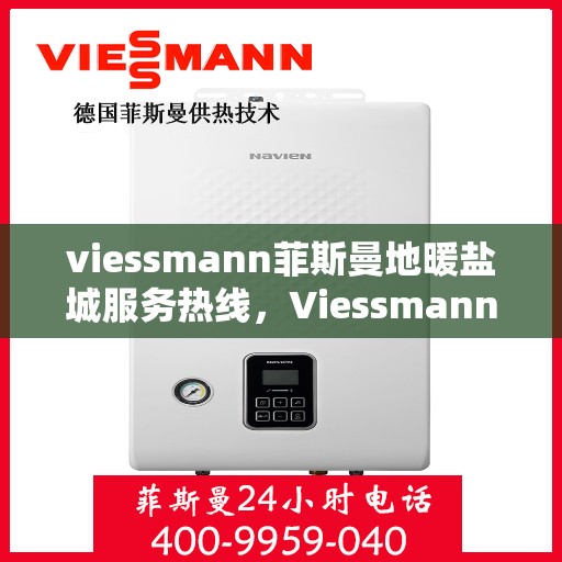 viessmann菲斯曼地暖盐城服务热线，Viessmann菲斯曼地暖盐城服务热线，专业品质，温暖无忧