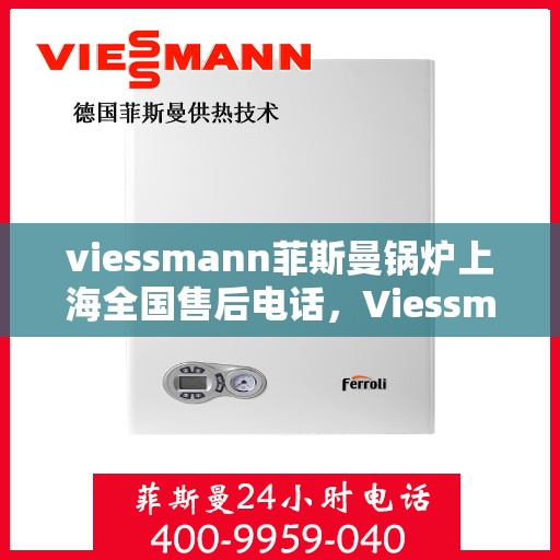 viessmann菲斯曼锅炉上海全国售后电话，Viessmann菲斯曼锅炉上海售后全国服务热线及维修指南