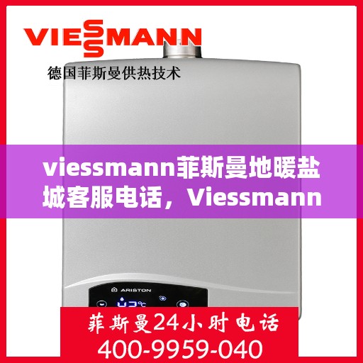 viessmann菲斯曼地暖盐城客服电话，Viessmann菲斯曼地暖盐城客服热线及咨询服务中心联系方式