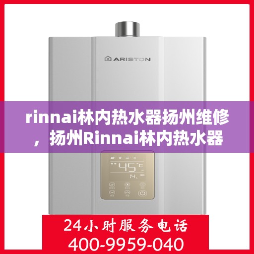 rinnai林内热水器扬州维修，扬州Rinnai林内热水器专业维修服务