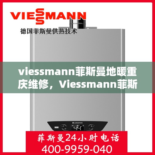 viessmann菲斯曼地暖重庆维修，Viessmann菲斯曼地暖重庆专业维修服务指南