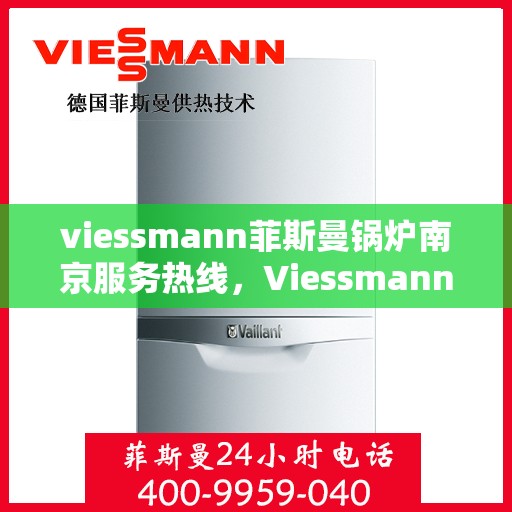 viessmann菲斯曼锅炉南京服务热线，Viessmann菲斯曼锅炉南京服务热线，专业高效，为您的温暖生活保驾护航