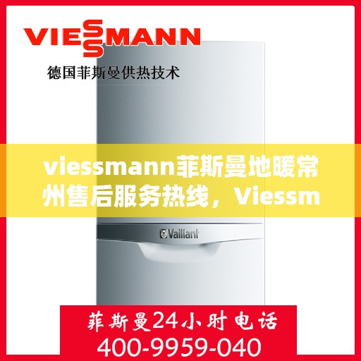 viessmann菲斯曼地暖常州售后服务热线，Viessmann菲斯曼地暖常州售后服务热线，专业团队为您提供贴心服务