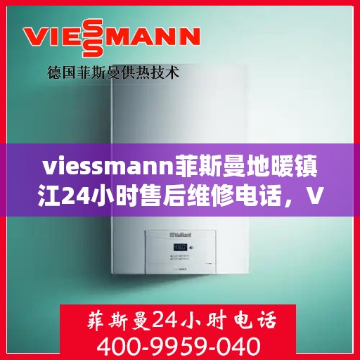viessmann菲斯曼地暖镇江24小时售后维修电话，Viessmann菲斯曼地暖镇江全天候售后维修服务热线