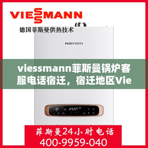 viessmann菲斯曼锅炉客服电话宿迁，宿迁地区Viessmann菲斯曼锅炉官方客服热线及咨询指南