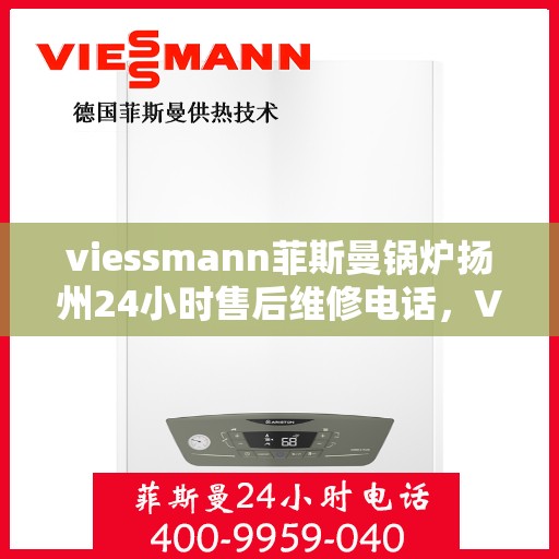viessmann菲斯曼锅炉扬州24小时售后维修电话，Viessmann菲斯曼锅炉扬州全天候售后维修服务热线