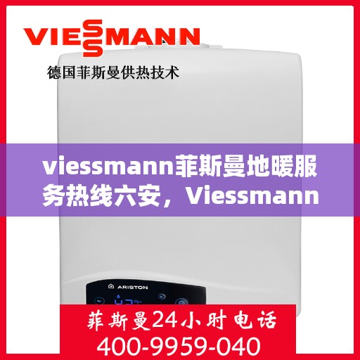 viessmann菲斯曼地暖服务热线六安，Viessmann菲斯曼地暖服务热线在六安，专业温暖，一触即达