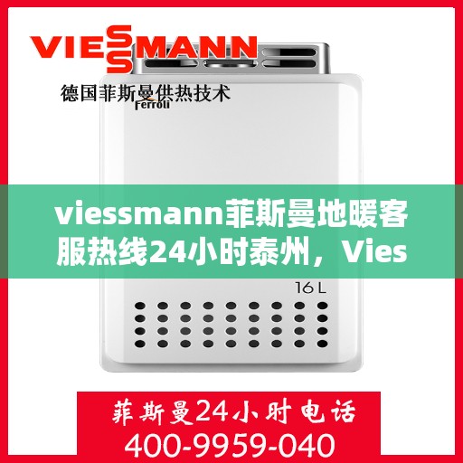 viessmann菲斯曼地暖客服热线24小时泰州，Viessmann菲斯曼地暖泰州全天候客服热线，温暖连接每一刻