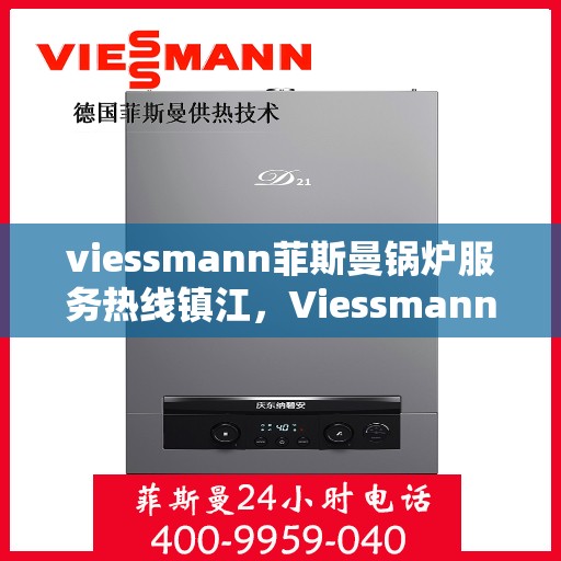 viessmann菲斯曼锅炉服务热线镇江，Viessmann菲斯曼锅炉镇江服务热线指南