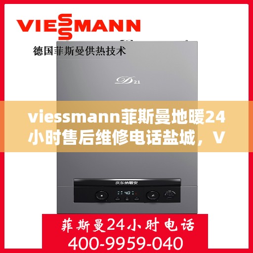 viessmann菲斯曼地暖24小时售后维修电话盐城，Viessmann菲斯曼地暖盐城售后维修热线全天候为您服务！