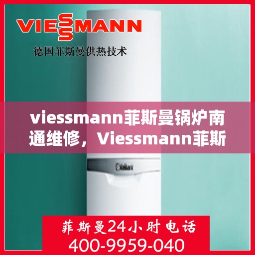 viessmann菲斯曼锅炉南通维修，Viessmann菲斯曼锅炉南通专业维修服务