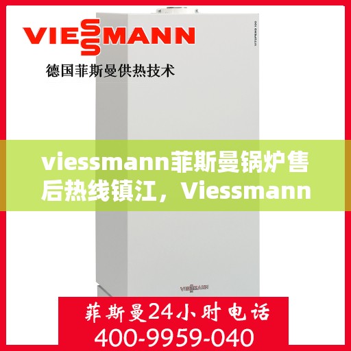 viessmann菲斯曼锅炉售后热线镇江，Viessmann菲斯曼锅炉镇江售后热线及服务全解析