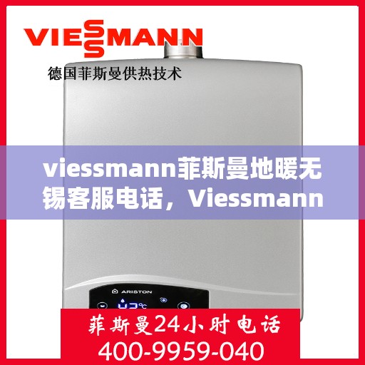 viessmann菲斯曼地暖无锡客服电话，Viessmann菲斯曼地暖无锡客服热线及咨询电话号码