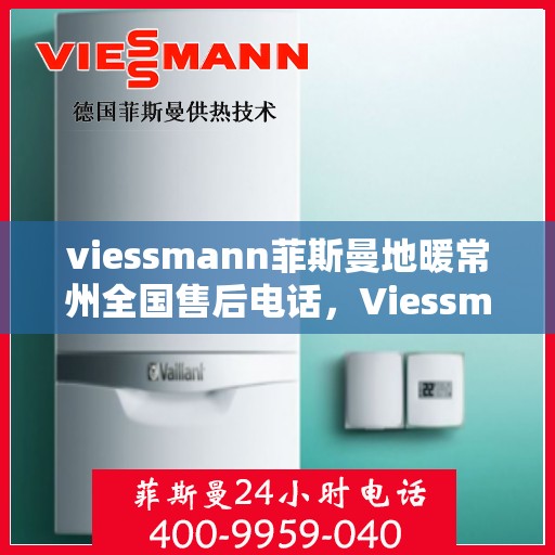 viessmann菲斯曼地暖常州全国售后电话，Viessmann菲斯曼地暖常州售后全国电话服务指南