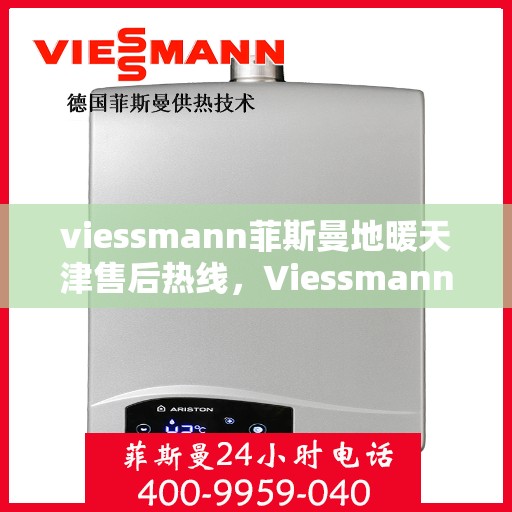 viessmann菲斯曼地暖天津售后热线，Viessmann菲斯曼地暖天津售后热线全解析，专业服务一键触达