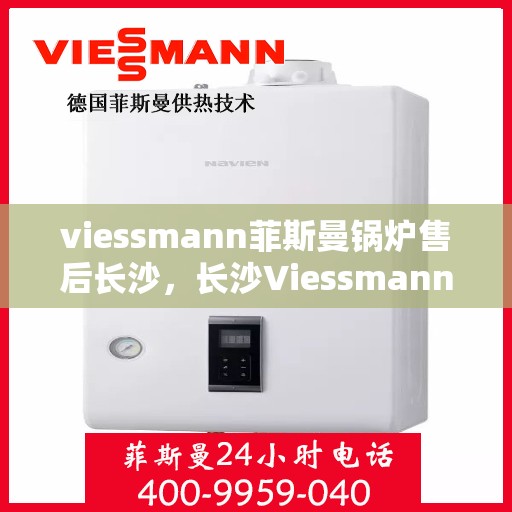 viessmann菲斯曼锅炉售后长沙，长沙Viessmann菲斯曼锅炉专业售后服务