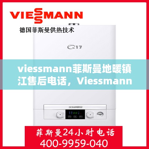 viessmann菲斯曼地暖镇江售后电话，Viessmann菲斯曼地暖镇江售后服务热线及电话全攻略