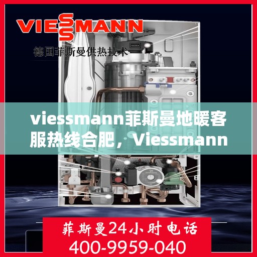 viessmann菲斯曼地暖客服热线合肥，Viessmann菲斯曼地暖合肥客服热线指南