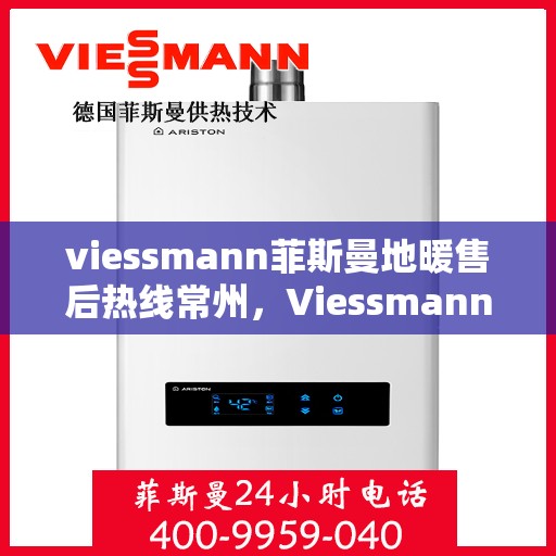 viessmann菲斯曼地暖售后热线常州，Viessmann菲斯曼地暖常州售后热线，专业维修服务团队为您解答疑难