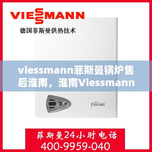 viessmann菲斯曼锅炉售后淮南，淮南Viessmann菲斯曼锅炉专业售后服务