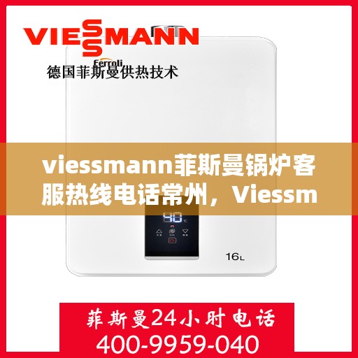 viessmann菲斯曼锅炉客服热线电话常州，Viessmann菲斯曼锅炉常州客服热线电话及售后服务解析