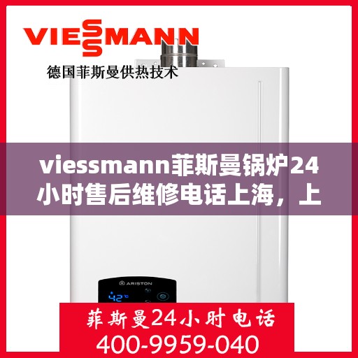 viessmann菲斯曼锅炉24小时售后维修电话上海，上海Viessmann菲斯曼锅炉全天候售后维修服务热线