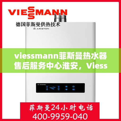 viessmann菲斯曼热水器售后服务中心淮安，Viessmann菲斯曼热水器淮安售后服务中心，专业维修，贴心服务