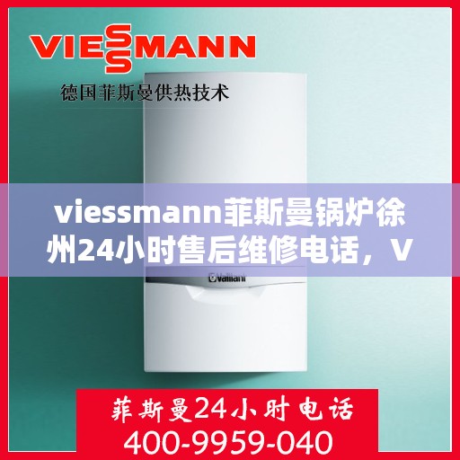 viessmann菲斯曼锅炉徐州24小时售后维修电话，Viessmann菲斯曼锅炉徐州全天候售后维修热线