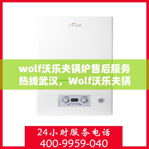 wolf沃乐夫锅炉售后服务热线武汉，Wolf沃乐夫锅炉武汉售后服务热线全攻略