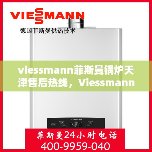 viessmann菲斯曼锅炉天津售后热线，Viessmann菲斯曼锅炉天津售后热线及服务一览
