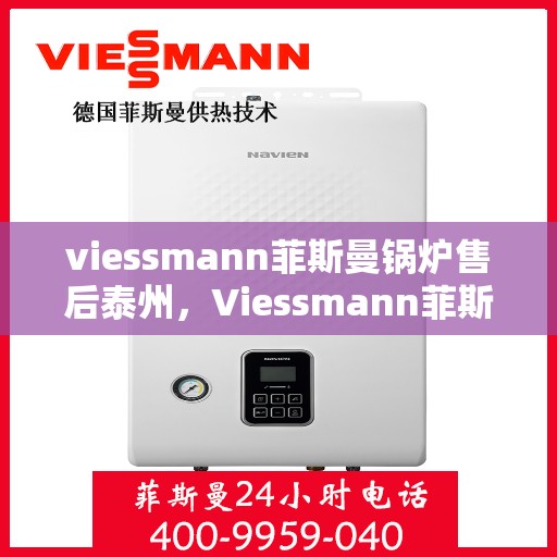 viessmann菲斯曼锅炉售后泰州，Viessmann菲斯曼锅炉泰州售后服务中心，专业团队，贴心服务