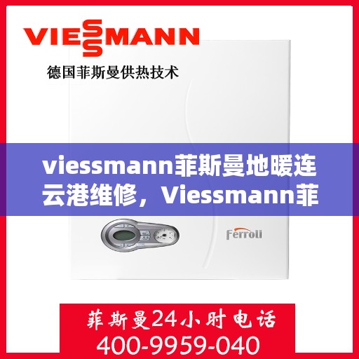 viessmann菲斯曼地暖连云港维修，Viessmann菲斯曼地暖连云港专业维修服务指南