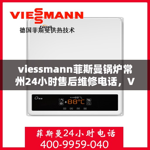 viessmann菲斯曼锅炉常州24小时售后维修电话，Viessmann菲斯曼锅炉常州全天候售后维修热线