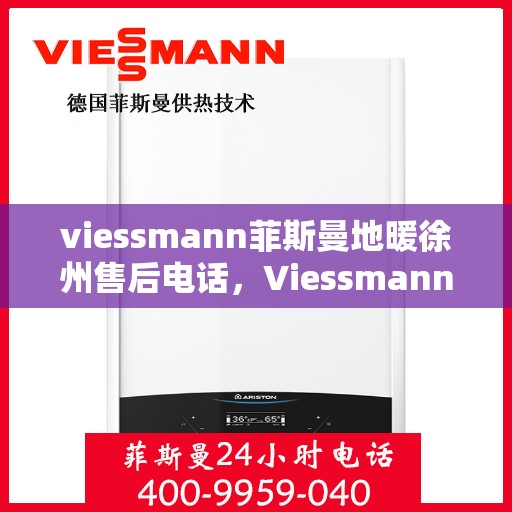 viessmann菲斯曼地暖徐州售后电话，Viessmann菲斯曼地暖徐州售后支持热线