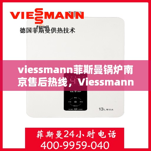 viessmann菲斯曼锅炉南京售后热线，Viessmann菲斯曼锅炉南京售后服务热线及支持全攻略