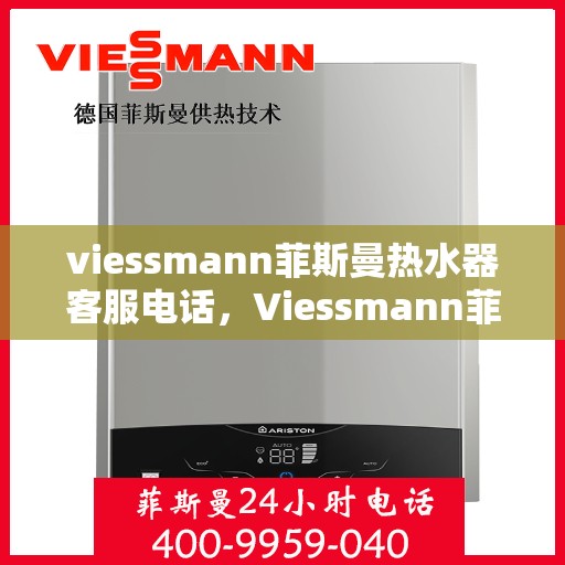 viessmann菲斯曼热水器客服电话，Viessmann菲斯曼热水器客服热线及售后服务指南