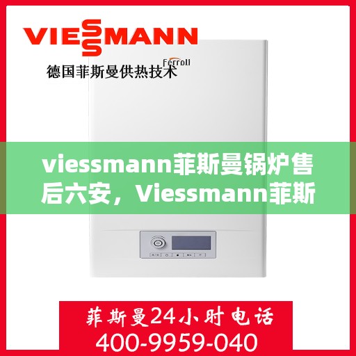 viessmann菲斯曼锅炉售后六安，Viessmann菲斯曼锅炉六安专业售后服务团队