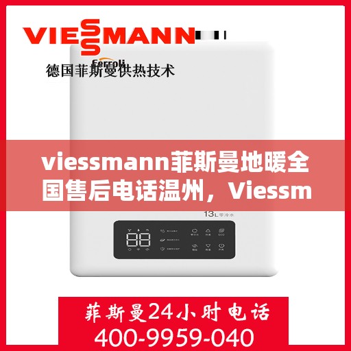 viessmann菲斯曼地暖全国售后电话温州，Viessmann菲斯曼地暖温州售后热线全攻略，一站式服务，温暖您的每一个冬天