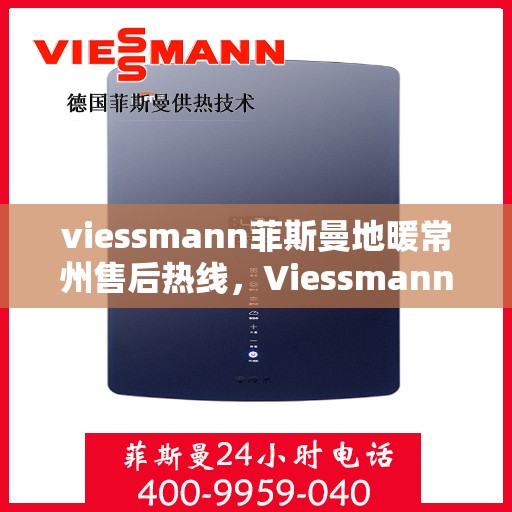 viessmann菲斯曼地暖常州售后热线，Viessmann菲斯曼地暖常州售后服务热线全解析