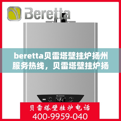 beretta贝雷塔壁挂炉扬州服务热线，贝雷塔壁挂炉扬州服务热线，专业维修与售后支持