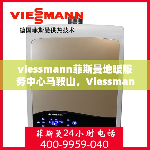 viessmann菲斯曼地暖服务中心马鞍山，Viessmann菲斯曼地暖马鞍山服务中心，专业温暖您的家