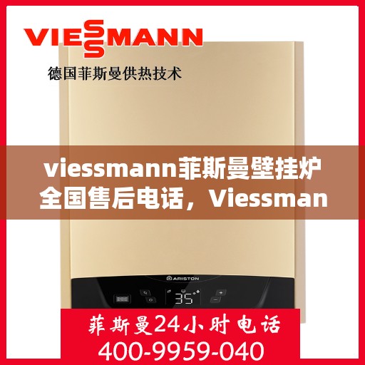 viessmann菲斯曼壁挂炉全国售后电话，Viessmann菲斯曼壁挂炉全国售后热线电话服务指南