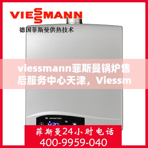 viessmann菲斯曼锅炉售后服务中心天津，Viessmann菲斯曼锅炉天津售后服务中心，专业维修与贴心服务
