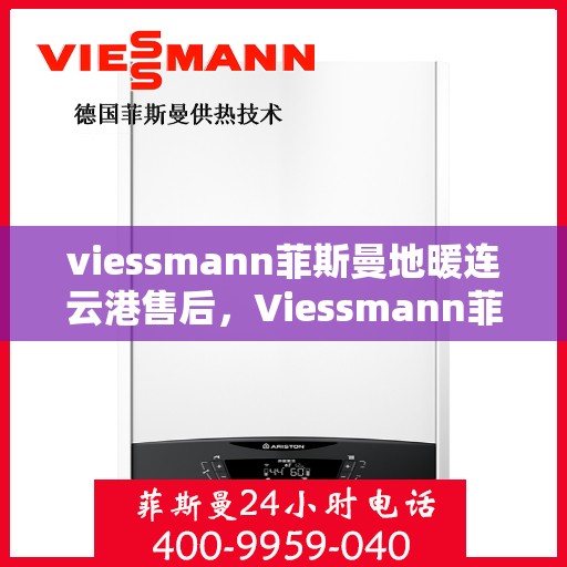 viessmann菲斯曼地暖连云港售后，Viessmann菲斯曼地暖连云港售后服务解析