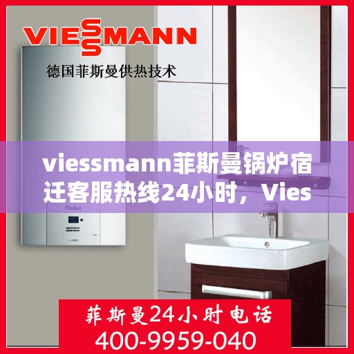 viessmann菲斯曼锅炉宿迁客服热线24小时，Viessmann菲斯曼锅炉宿迁全天候客服热线，24小时暖心服务