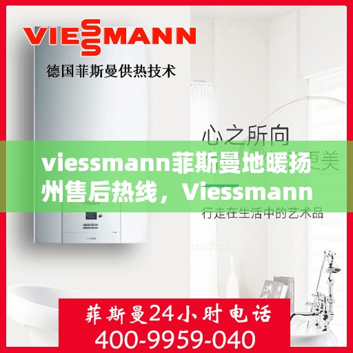 viessmann菲斯曼地暖扬州售后热线，Viessmann菲斯曼地暖扬州售后服务热线全解析